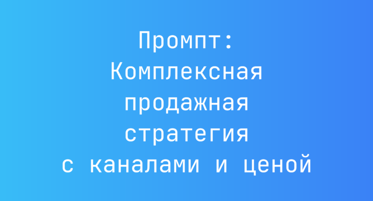 Промпт: Комплексная продажная стратегия с каналами и ценой