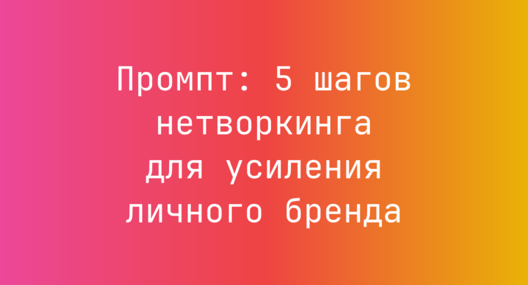 Промпт: 5 шагов нетворкинга для усиления личного бренда