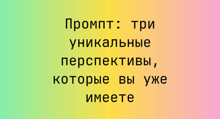 Промпт: три уникальные перспективы, которые вы уже имеете