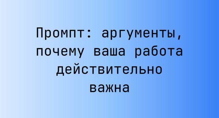 Промпт: аргументы, почему ваша работа действительно важна