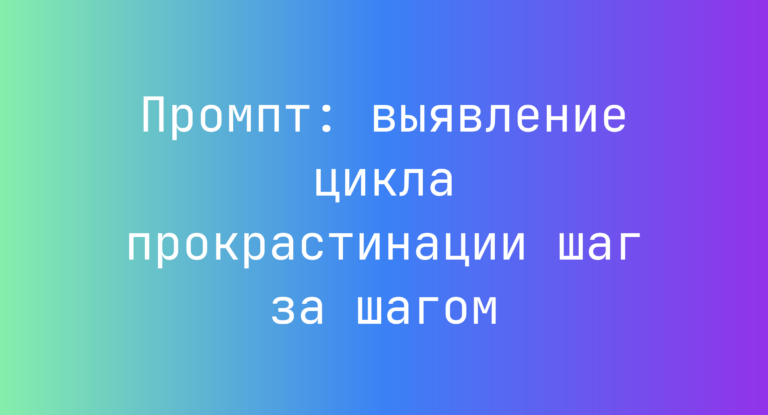 Промпт: выявление цикла прокрастинации шаг за шагом