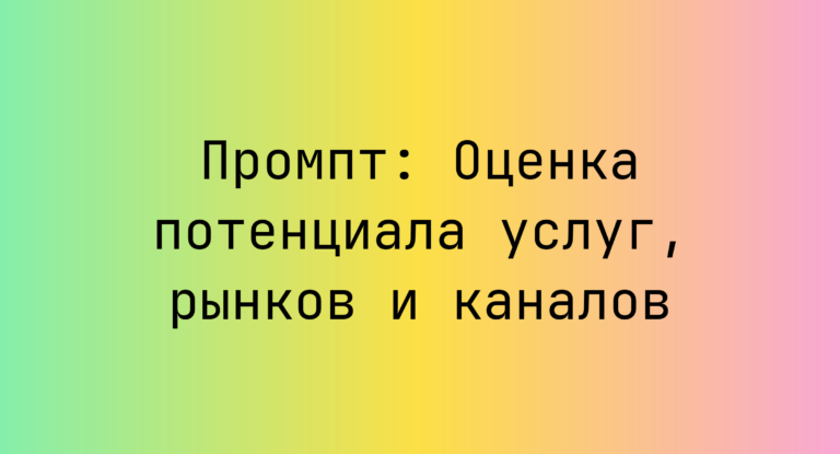 Промпт: Оценка потенциала услуг, рынков и каналов