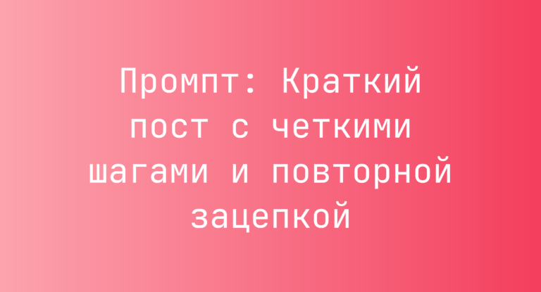 Промпт: Краткий пост с четкими шагами и повторной зацепкой