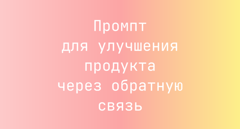 Промпт для улучшения продукта через обратную связь