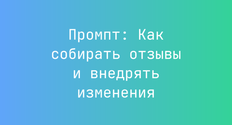 Промпт: Как собирать отзывы и внедрять изменения