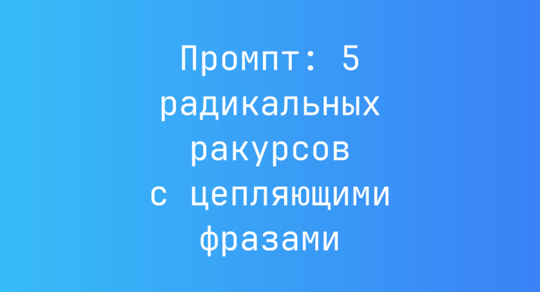 Промпт: 5 радикальных ракурсов с цепляющими фразами