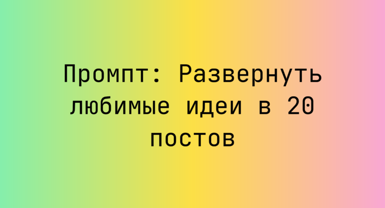Промпт: Развернуть любимые идеи в 20 постов