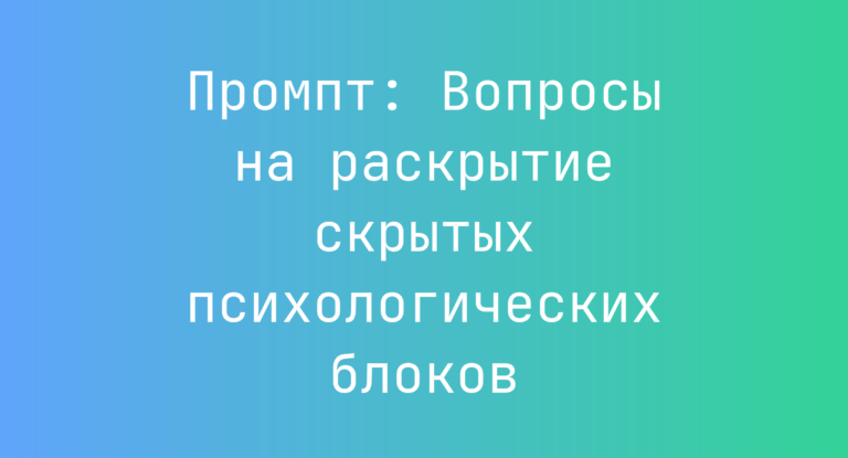 Промпт: Вопросы на раскрытие скрытых психологических блоков