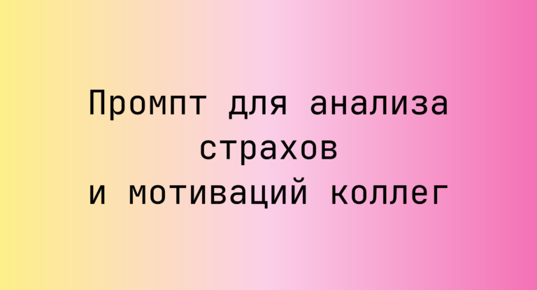Промпт для анализа страхов и мотиваций коллег