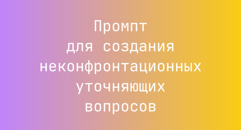 Промпт для создания неконфронтационных уточняющих вопросов