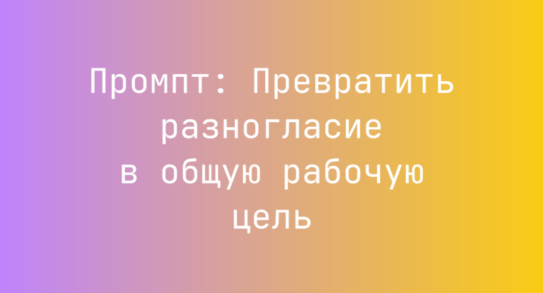 Промпт: Превратить разногласие в общую рабочую цель