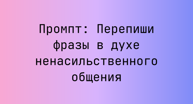 Промпт: Перепиши фразы в духе ненасильственного общения