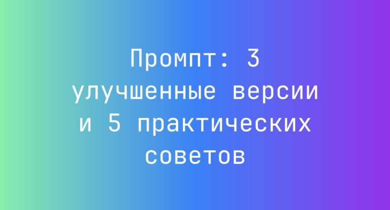 Промпт: 3 улучшенные версии и 5 практических советов
