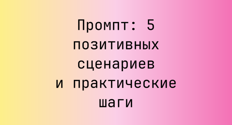 Промпт: 5 позитивных сценариев и практические шаги