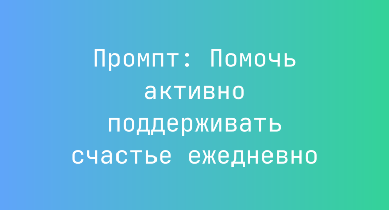 Промпт: Помочь активно поддерживать счастье ежедневно
