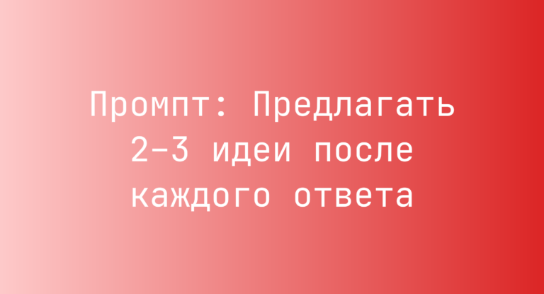 Промпт: Предлагать 2–3 идеи после каждого ответа