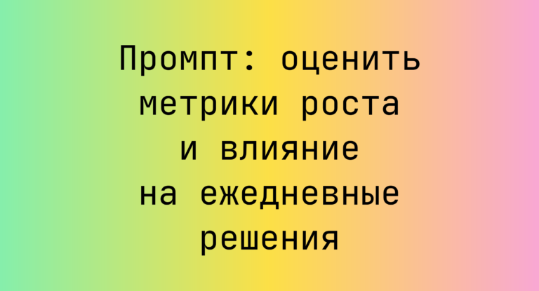 Промпт: оценить метрики роста и влияние на ежедневные решения