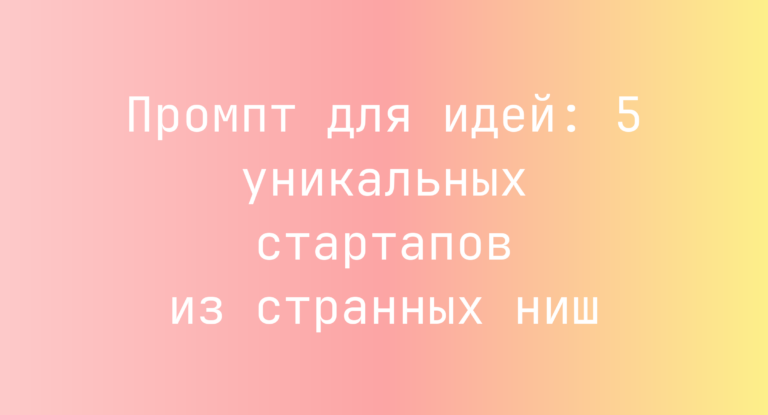 Промпт для идей: 5 уникальных стартапов из странных ниш