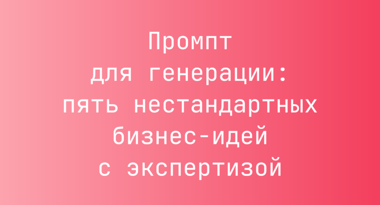 Промпт для генерации: пять нестандартных бизнес-идей с экспертизой