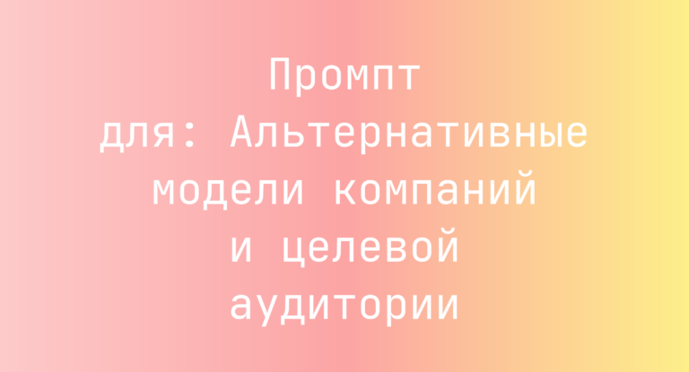 Промпт для: Альтернативные модели компаний и целевой аудитории