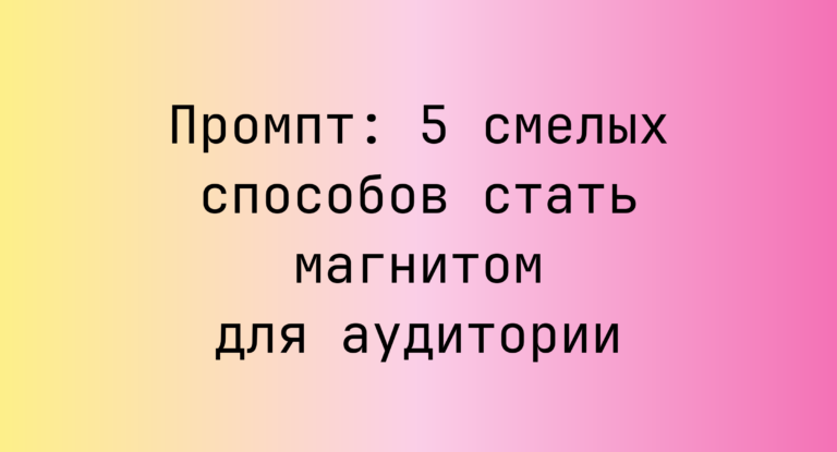 Промпт: 5 смелых способов стать магнитом для аудитории