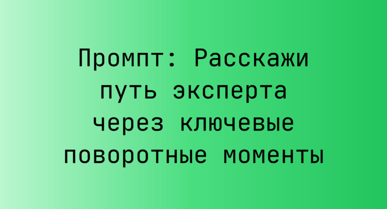 Промпт: Расскажи путь эксперта через ключевые поворотные моменты