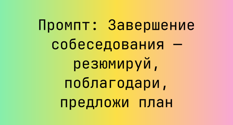 Промпт: Завершение собеседования — резюмируй, поблагодари, предложи план