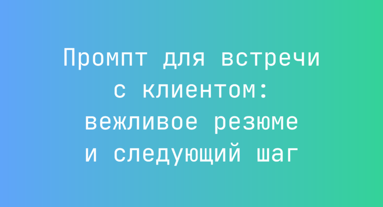 Промпт для встречи с клиентом: вежливое резюме и следующий шаг