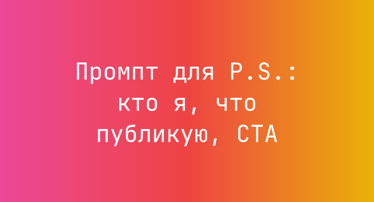 Промпт для P.S.: кто я, что публикую, CTA