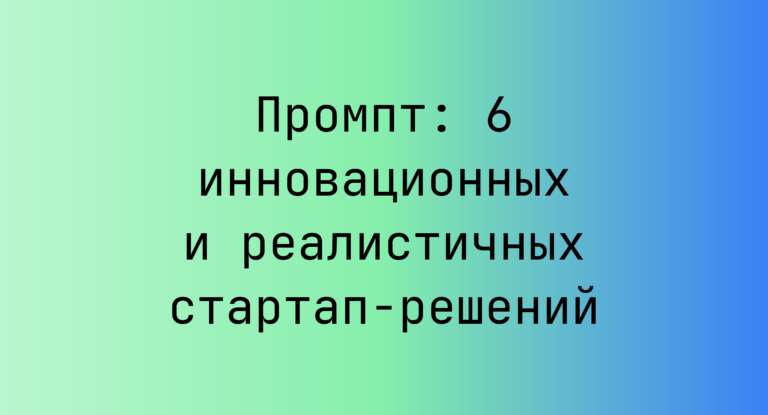 Промпт: 6 инновационных и реалистичных стартап-решений