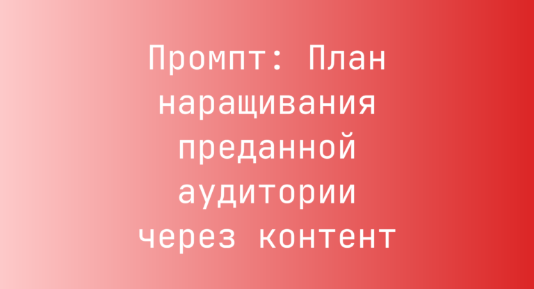 Промпт: План наращивания преданной аудитории через контент