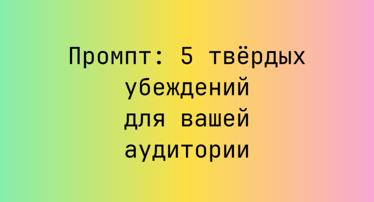 Промпт: 5 твердых убеждений для вашей аудитории