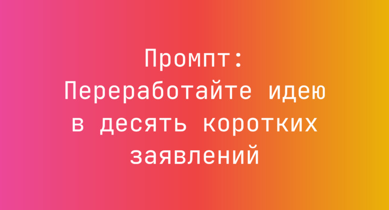 Промпт: Переработайте идею в десять коротких заявлений