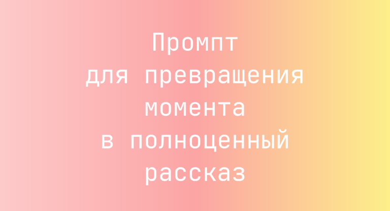 Промпт для превращения момента в полноценный рассказ