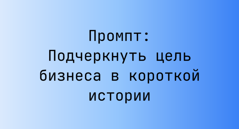 Промпт: Подчеркнуть цель бизнеса в короткой истории