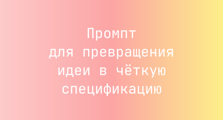 Промпт для превращения идеи в четкую спецификацию
