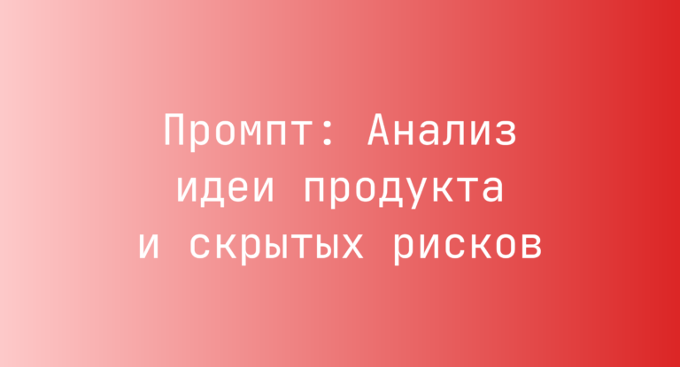 Промпт: Анализ идеи продукта и скрытых рисков