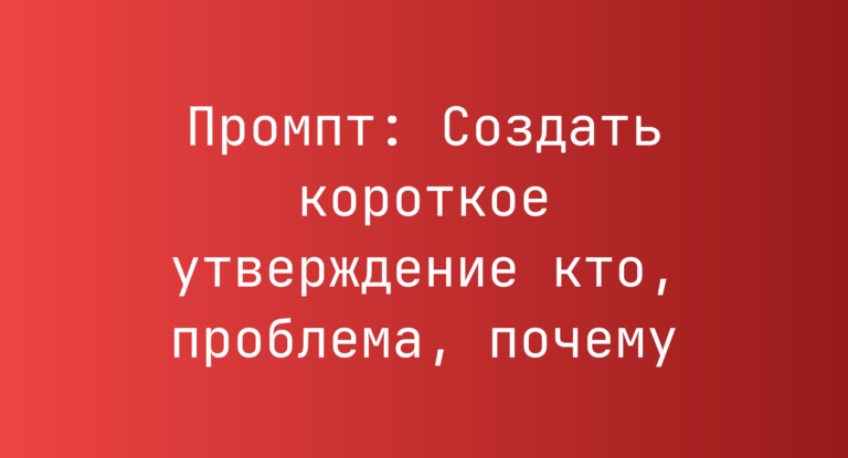 Промпт: Создать короткое утверждение кто, проблема, почему