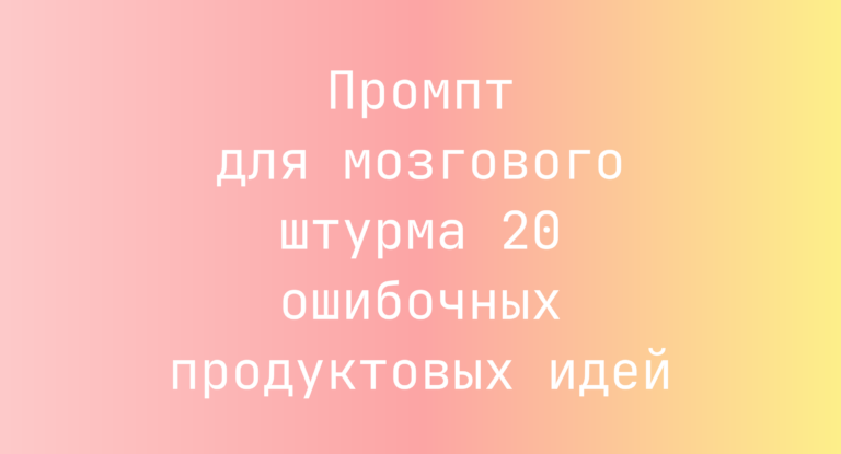 Промпт для мозгового штурма 20 ошибочных продуктовых идей