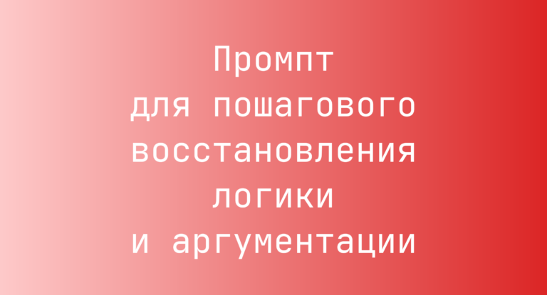 Промпт для пошагового восстановления логики и аргументации
