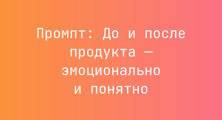 Промпт: До и после продукта — эмоционально и понятно