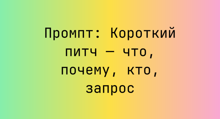 Промпт: Короткий питч — что, почему, кто, запрос
