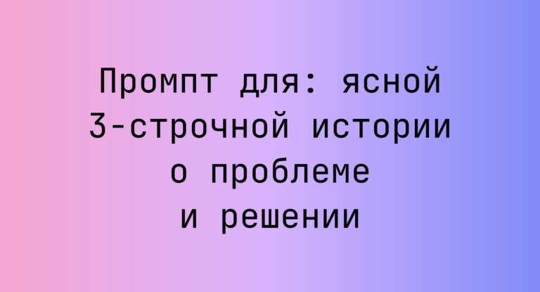 Промпт для: ясной 3‑строчной истории о проблеме и решении