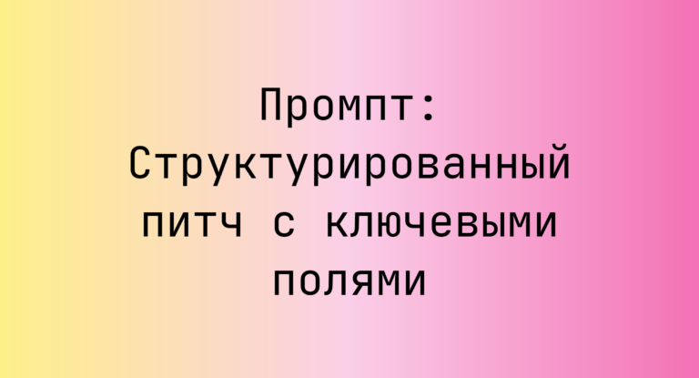 Промпт: Структурированный питч с ключевыми полями