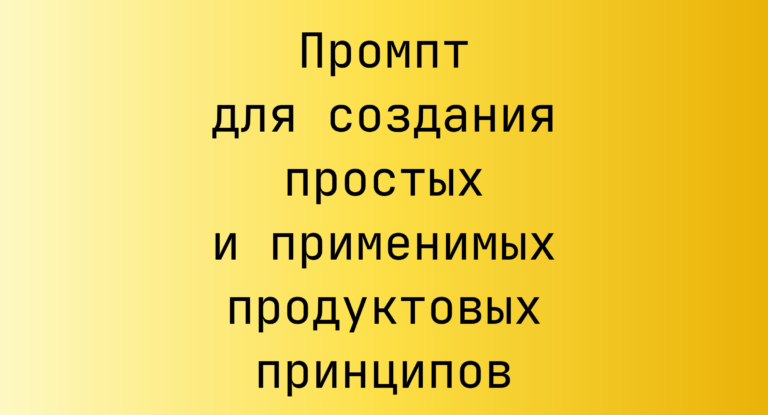 Промпт для создания простых и применимых продуктовых принципов