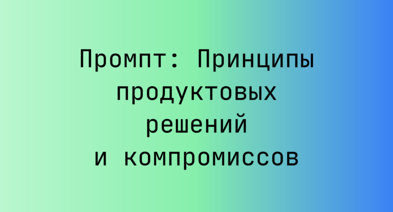 Промпт: Принципы продуктовых решений и компромиссов