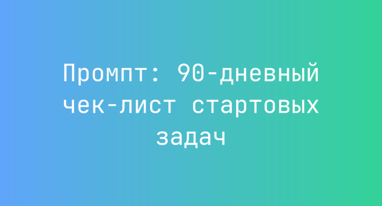 Промпт: 90-дневный чек-лист стартовых задач