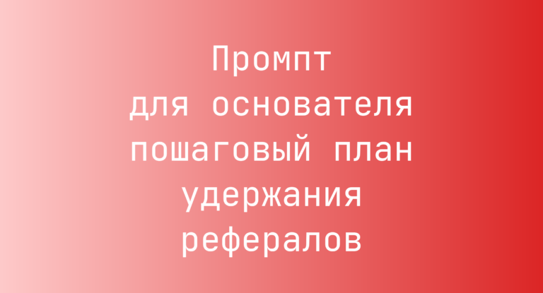 Промпт для основателя пошаговый план удержания рефералов