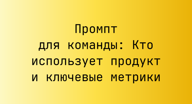 Промпт для команды: Кто использует продукт и ключевые метрики