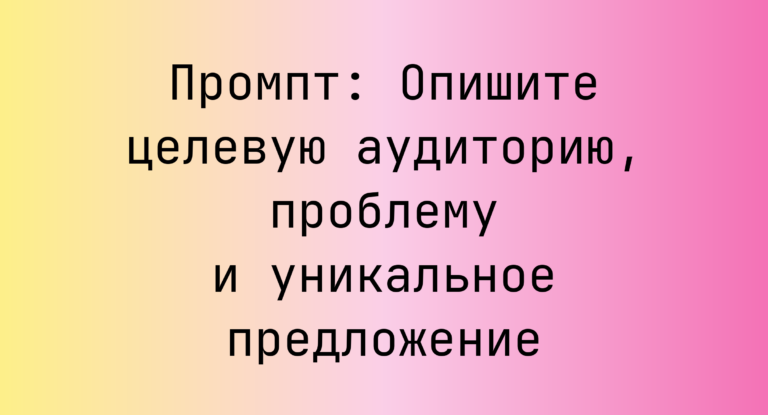 Промпт: Опишите целевую аудиторию, проблему и уникальное предложение